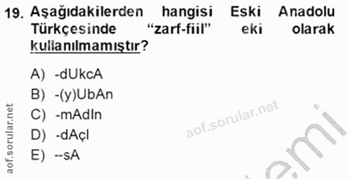 19. soru: Aşağıdakilerden hangisi Eski Anadolu Türkçesinde "zarf-fiil" eki olarak kullanılmamıştır? A) -dUkcA B) -(y)UbAn C) -m…
