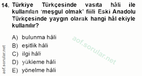 14. soru: Türkiye Türkçesinde vasita hâli ile kullanılan 'meşgul olmak' fiili Eski Anadolu Türkçesinde yaygın olarak hangi hâl…