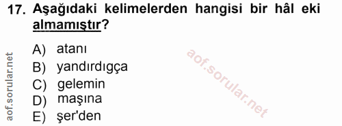 17. soru: Aşağıdaki kelimelerden hangisi bir hâl eki almamıştır? A) atanı B) yandırdıgça C) gelemin D) maşına E) şer'den
