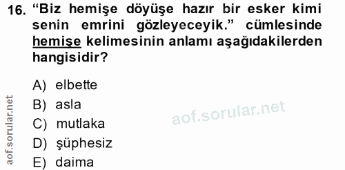 16. soru: "Biz hemişe döyüşe hazır bir esker kimi senin emrini gözleyeceyik." cümlesinde hemişe kelimesinin anlamı aşağıdakiler…