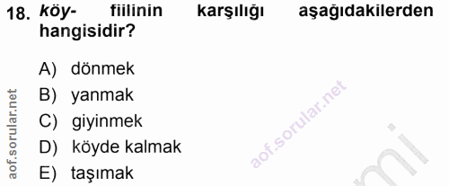 18. soru: Köy- fiilinin Karşılığı aşağıdakilerden hangisidir? A) dönmek B) yanmak C) giyinmek D) köyde kalmak E) taşımak
