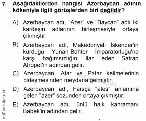 7. soru: Aşağıdakılerden hangisı Azerbaycan adının kökeniyle ilgili görüşlerden biri değildir? A) Azerbaycan adı, "Azer" ve "B…
