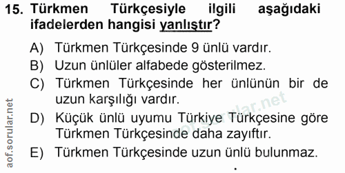 15. soru: Türkmen Türkçesiyle ilgili aşağıdaki ifadelerden hangisi yanlıştır? A) Türkmen Türkçesinde 9 ünlü vardır. B) Uzun ünl…