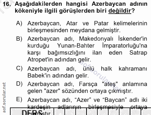 16. soru: Aşağıdakilerden hangisi Azerbaycan adının kökeniyle ilgili görüşlerden biri değildir? A) Azerbaycan, Atar ve Patar ke…