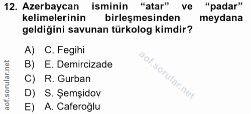 12. soru: Azerbaycan isminin "atar" ve "padar" kelimelerinin birleşmesinden meydana geldiğini savunan türkolog kimdir? A) C. Fe…