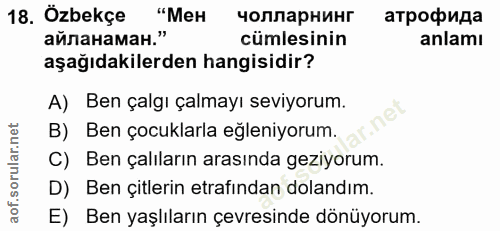 18. soru: Özbekçe "Мен чолларнинг атрофида айланаман." cümlesinin anlamı aşağıdakilerden hangisidir? A) Ben çalgı çalmayı seviy…