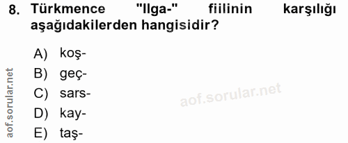 8. soru: Türkmence "llga." fiilinin karşılığı aşağıdakilerden hangisidir? A) koş- B) geç- C) sars- D) kay- E) taş-