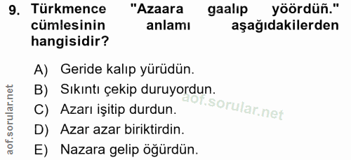 9. soru: Türkmence "Azaara galip yöördüñ." cümlesinin anlamı aşağıdakilerden hangisidir? A) Geride kalıp yürüdün. B) Sıkıntı ç…