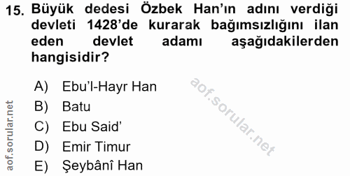 15. soru: Büyük dedesi Özbek Han'ın adını verdiği devleti 1428'de kurarak bağımsızlığını ilan eden devlet adamı aşağıdakilerden…