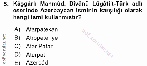 5. soru: Kâşgârlı Mahmûd, Dîvânü Lügâti't-Türk adlı eserinde Azerbaycan isminin karşılığı olarak hangi ismi kullanmıştır? A) A…