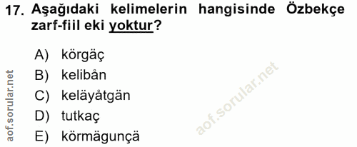 17. soru: Aşağıdaki kelimelerin hangisinde Özbekçe zarf-fiil eki yoktur? A) körgäç B) kelibån lof. C) keläyåtgän D) tutkaç E) k…