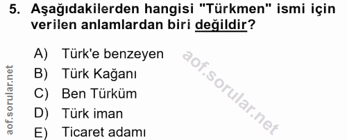 5. soru: Aşağıdakilerden hangisi "Türkmen" ismi için verilen anlamlardan biri değildir? A) Türk'e benzeyen B) Türk Kağanı C) B…