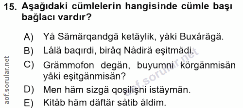 15. soru: Aşağıdaki cümlelerin hangisinde cümle başı bağlacı vardır? A) Yå Sämärqandgä ketäylik, yaki Buxaraga. B) Lälä baqırdi…