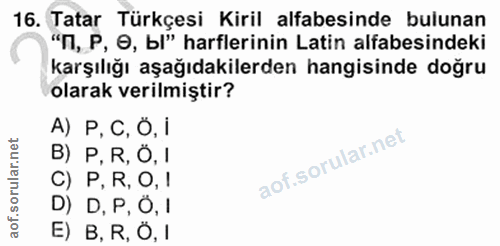 16. soru: Tatar Türkçesi Kiril alfabesinde bulunan "П, P, O, Ы" harflerinin Latin alfabesindeki karşılığı aşağıdakilerden hangi…