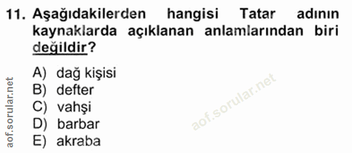 11. soru: Aşağıdakilerden hangisi Tatar adının kaynaklarda açıklanan anlamlarından biri değildir? A) dağ kişisi B) defter C) va…
