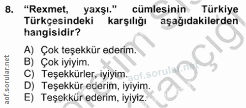 8. soru: "Rexmet, yaxşı." cümlesinin Türkiye Türkçesindeki karşılığı aşağıdakilerden hangisidir? A) Çok teşekkür ederim. B) Ço…