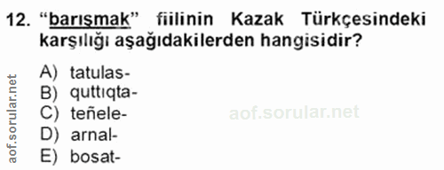 12. soru: "barışmak" fiilinin Kazak Türkçesindeki karşılığı aşağıdakilerden hangisidir? A) tatulas- B) quttiqta- aof.sorular.n…