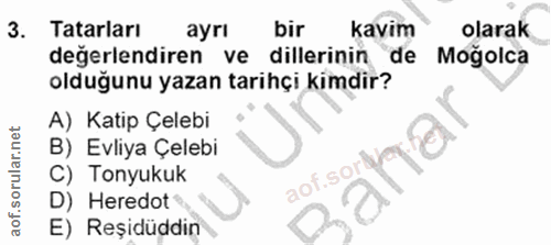 3. soru: Tatarları ayrı bir kavim olarak değerlendiren ve dillerinin de Moğolca olduğunu yazan tarihçi kimdir? A) Katip Çelebi…