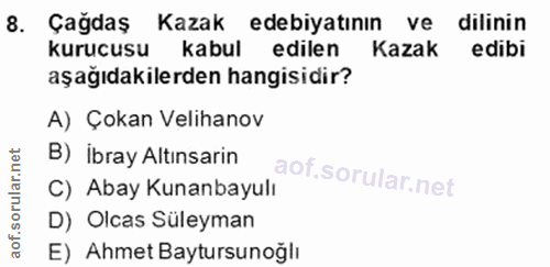 8. soru: Çağdaş Kazak edebiyatının ve dilinin kurucusu kabul edilen Kazak : edibi aşağıdakilerden hangisidir? A) Çokan Velihan…