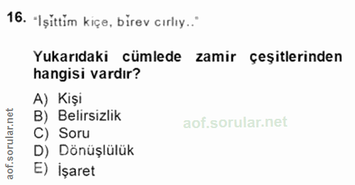 16. soru: "Işittim kiçe, birev cırlıy..' Yukarıdaki cümlede zamir çeşitlerinden hangisi vardır? A) Kişi B) Belirsizlik rular. C…