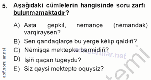5. soru: Aşağıdaki cümlelerin hangisinde soru zarfı bulunmamaktadır? A) Asta gepkil, némançe (némandak) varqiraysen? B) Sen qa…