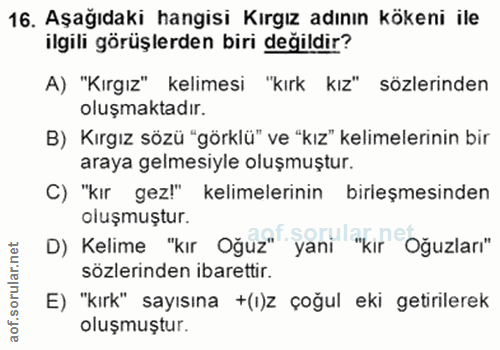 16. soru: Aşağıdaki hangisi Kırgız adının kökeni ile ilgili görüşlerden biri değildir? A) "Kırgız" kelimesi "kırk kız" sözlerin…