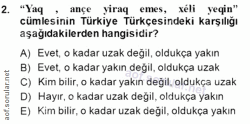 2. soru: "Yaq ançe yiraq emes xéli yeqin" cümlesinin Türkiye Türkçesindeki karşılığı aşağıdakilerden hangisidir? A) Evet, o ka…