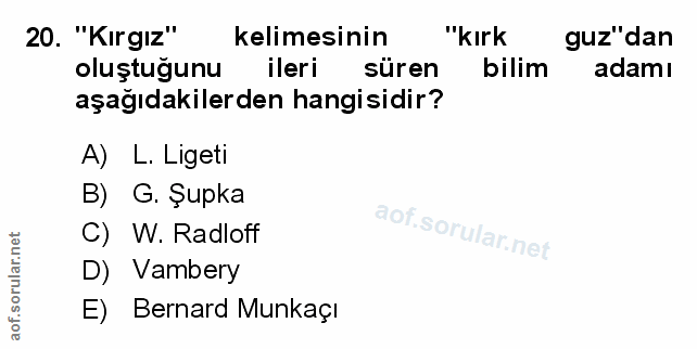 20. soru: "'Kirgiz" kelimesinin "kırk guz"dan oluştuğunu ileri süren bilim adamı aşağıdakilerden hangisidir? A) L. Ligeti B) G.…
