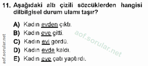 11. soru: Aşağıdaki altı çizili sözcüklerden hangisi dilbilgisel durum ulamı taşır? A) Kadın evden çıktı. B) Kadın eve gitti. C…
