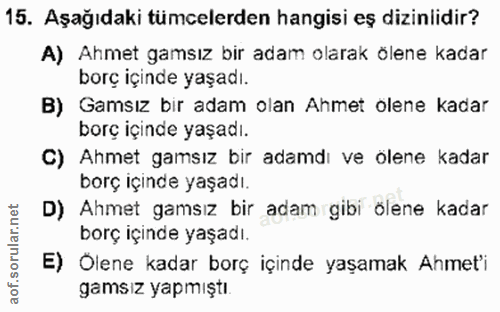 15. soru: Aşağıdaki tümcelerden hangisi eş dizinlidir? A) Ahmet gamsız bir adam olarak ölene kadar borç içinde yaşadı. B) Gamsı…