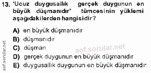 13. soru: 'Ucuz duygusallık gerçek duygunun en büyük düşmanıdır' tümcesinin yüklemi aşağıdakilerden hangisidir? A) en büyük düş…