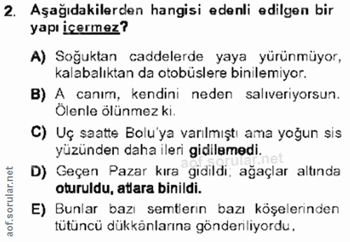 2. soru: Aşağıdakilerden hangisi edenli edilgen bir yapı içermez? A) Soğuktan caddelerde yaya yürünmüyor, kalabalıktan da otob…
