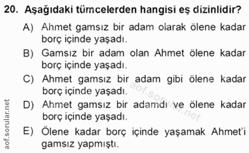 20. soru: Aşağıdaki tümcelerden hangisi eş dizinlidir? A) Ahmet gamsız bir adam olarak ölene kadar borç içinde yaşadı. B) Gamsı…