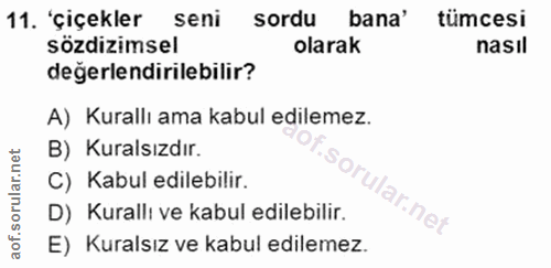 11. soru: 'çiçekler seni sordu bana' tümcesi sözdizimsel olarak nasıl değerlendirilebilir? A) Kurallı ama kabul edilemez. B) Ku…