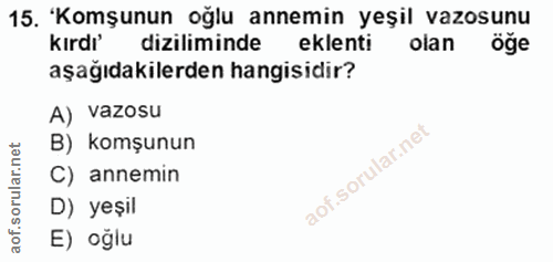 15. soru: 'Komşunun oglu annemin yeşil vazosunu Kırdi' diziliminde eklenti olan aşağıdakilerden hangisidir? A) vazosu B) komşun…