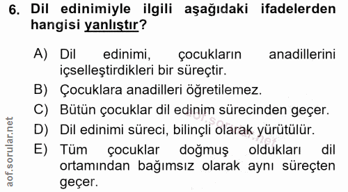 6. soru: Dil edinimiyle ilgili aşağıdaki ifadelerden hangisi yanlıştır? A) Dil edinimi, çocukların anadillerini içselleştirdik…