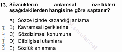13. soru: Sözcüklerin anlamsal özellikleri aşağıdakilerden hangisine göre saptanır? A) Sözce içinde kazandığı anlama B) Kavrams…