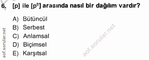 6. soru: [p] ile [p"] arasında nasıl bir dağılım vardır? A) Bütüncül B) Serbest C) Anlamsal D) Biçimsel E) Karşıtsal