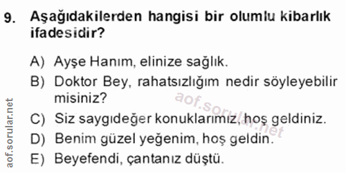 9. soru: Aşağıdakilerden hangisi bir olumlu kibarlık ifadesidir? A) Ayşe Hanım, elinize sağlık. B) Doktor Bey, rahatsızlığım n…