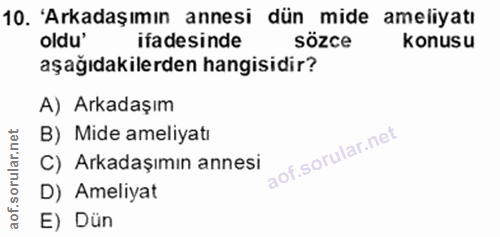10. soru: 'Arkadaşımın annesi dün mide ameliyatı oldu' ifadesinde sözce konusu aşağıdakilerden hangisidir? A) Arkadaşım B) Mide…