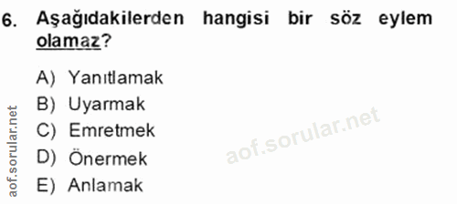 6. soru: Aşağıdakilerden hangisi bir söz eylem olamaz? A) Yanıtlamak B) Uyarmak C) Emretmek D) Önermek E) Anlamak
