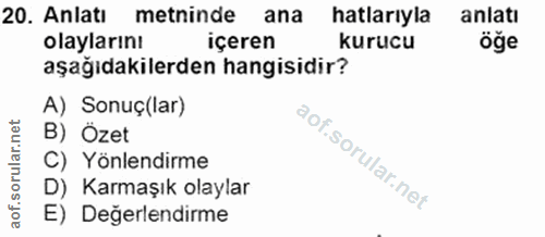 20. soru: Anlatı metninde ana hatlarıyla anlatı olaylarını içeren kurucu öğe aşağıdakilerden hangisidir? A) Sonuç(lar) B) Özet…