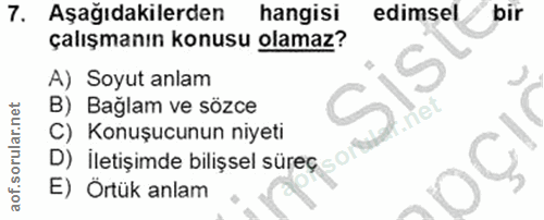 7. soru: Aşağıdakilerden hangisi edimsel bir çalışmanın konusu olamaz? A) Soyut anlam sis B) Bağlam ve sözce C) Konuşucunun ni…