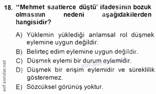 18. soru: "*Mehmet saatlerce düştü' ifadesinin bozuk olmasının nedeni aşağıdakilerden hangisidir? A) Yüklemin yüklediği anlamsa…