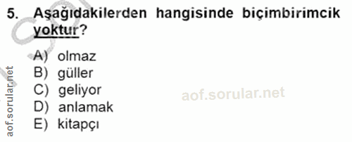 5. soru: _Aşağıdakilerden hangisinde biçimbirimcik yoktur? A) olmaz B) güller C) geliyor D) anlamak aof. E) kitapçı