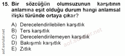 15. soru: Bir sözcüğün olumsuzunun karşıtının anlamına eşit olduğu durum hangi anlamsal ilişki türünde ortaya çıkar? A) Derecel…