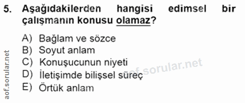 5. soru: Aşağıdakilerden hangisi edimsel bir çalışmanın konusu olamaz? A) Bağlam ve sözce B) Soyut anlam C) Konuşucunun niyeti…