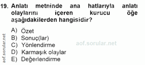19. soru: Anlatı metninde ana hatlarıyla anlatı olaylarını içeren kurucu öğe aşağıdakilerden hangisidir? A) Özet B) Sonuç(lar)…