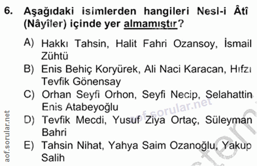 6. soru: Aşağıdaki isimlerden hangileri Nesl-i Âti (Nâyiler) içinde yer almamıştır? A) Hakkı Tahsin, Halit Fahri Ozansoy, İsma…