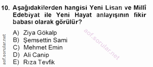 10. soru: Aşağıdakilerden hangisi Yeni Lisan ve Milli Edebiyat ile Yeni Hayat anlayışının fikir babası olarak görülür? A) Ziya…